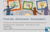 Florida Alternate Assessment Orientation Training: Putting It All Together Fall 2014.