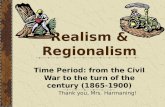 Realism & Regionalism Time Period: from the Civil War to the turn of the century (1865- 1900) Thank you, Mrs. Harmaning!
