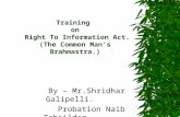Training on Right To Information Act. (The Common Man ’ s Brahmastra.) By – Mr.Shridhar Galipelli. Probation Naib Tahsildar.