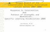 1 Oregon Branch of the International Dyslexia Association Lecture Series 2007-2008 Response to Intervention And Pattern of Strengths and Weaknesses: Specific.