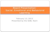 February 13, 2013 Presented by the SEBL Team Board Presentation: Social, Emotional and Behavioral Learning.