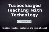 Turbocharged Teaching with Technology Goodbye boring lectures and worksheets!