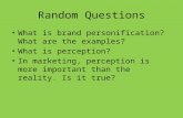 Random Questions What is brand personification? What are the examples? What is perception? In marketing, perception is more important than the reality.