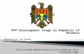 PPP Development Stage in Republic of Moldova Presented by: Ion Potlog Head of PPP Division CAPACITY BUILDING WORKSHOP ON PUBLIC PRIVATE PARTNERSHIPS (PPPs)