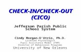 CHECK-IN/CHECK-OUT (CICO) Jefferson Parish Public School System Cindy Morgan-D’Atrio, Ph.D. Licensed Psychologist Pupil Assistance Model (PAM) Director.