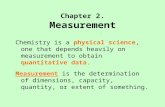 Chapter 2. Measurement Chemistry is a physical science, one that depends heavily on measurement to obtain quantitative data. Measurement is the determination.