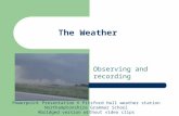 The Weather Observing and recording Powerpoint Presentation © Pitsford Hall weather station Northamptonshire Grammar School Abridged version without video.