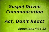 Gospel Driven Communication Act, Don’t React Ephesians 4:31-32.