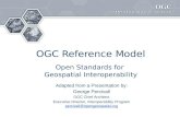 OGC Reference Model Open Standards for Geospatial Interoperability Adapted from a Presentation by: George Percivall OGC Chief Architect Executive Director,