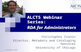 ALCTS Webinar Series: RDA for Administrators Christopher Cronin Director, Metadata and Cataloging Services University of Chicago 13 October 2010.