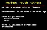 Review: Youth Fitness Skill- & Health-related fitness Involvement in PA over time/with age 2008 PA guidelines Recommendations? Value? Norm- & Criterion-referenced.