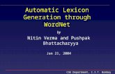 CSE Department, I.I.T. Bombay Automatic Lexicon Generation through WordNet by Nitin Verma and Pushpak Bhattacharyya Jan 21, 2004.