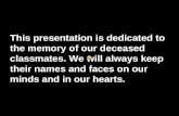 This presentation is dedicated to the memory of our deceased classmates. We will always keep their names and faces on our minds and in our hearts