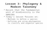 Lesson 3: Phylogeny & Modern Taxonomy Recall that the fundamental unit of biodiversity is the species Today’s lesson focuses on: –Methods to define a species.
