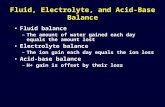 Fluid, Electrolyte, and Acid-Base Balance Fluid balance –The amount of water gained each day equals the amount lost Electrolyte balance –The ion gain each.