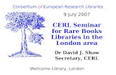 9 July 2007 CERL Seminar for Rare Books Libraries in the London area Dr David J. Shaw Secretary, CERL Consortium of European Research Libraries Wellcome.