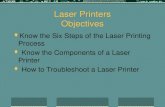 Laser Printers Objectives  Know the Six Steps of the Laser Printing Process  Know the Components of a Laser Printer  How to Troubleshoot a Laser Printer.