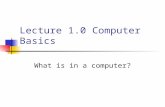 Lecture 1.0 Computer Basics What is in a computer?