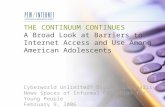 THE CONTINUUM CONTINUES A Broad Look at Barriers to Internet Access and Use Among American Adolescents Cyberworld Unlimited? Digital Inequality & News.