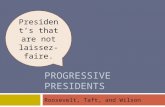 PROGRESSIVE PRESIDENTS Roosevelt, Taft, and Wilson President’s that are not laissez-faire.