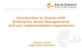 Introduction to Oracle eAM (Enterprise Asset Management) and our implementation experiences Jeremy Carson Applications Manager.
