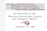 Montana Guaranteed Student Loan Program An Overview of the M ontana G uaranteed S tudent L oan P rogram (MGSLP) September 25, 2003.