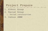 Project Prepare 1. Ethnic Group 2. Racial Group a.Social construction 3. Census 2000.
