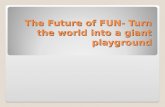 The Future of FUN- Turn the world into a giant playground.