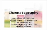 Chromatography Learning objective: To be able to describe the method of chromatography and its applications.