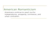 American Romanticism Americans continue to reach out for independence, prosperity, commerce, and urban civilization.