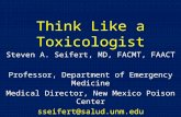 Think Like a Toxicologist Steven A. Seifert, MD, FACMT, FAACT Professor, Department of Emergency Medicine Medical Director, New Mexico Poison Center sseifert@salud.unm.edu.