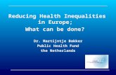 Reducing Health Inequalities in Europe; What can be done? Dr. Martijntje Bakker Public Health Fund the Netherlands.