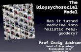 Prof Craig Jackson Head of Psychology Birmingham City University The Biopsychosocial Model Has it turned medicine into holistic feel-goodery?