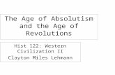 The Age of Absolutism and the Age of Revolutions Hist 122: Western Civilization II Clayton Miles Lehmann.