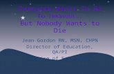Everyone Wants To Go To Heaven…. But Nobody Wants to Die Jean Gordon RN, MSN, CHPN Director of Education, QA/PI Hospice of East Texas.