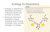 Energy In Reactions Energy is released or absorbed whenever chemical bonds are formed or broken. Because chemical reactions involve breaking and forming.