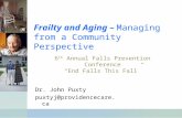 Frailty and Aging – Managing from a Community Perspective Dr. John Puxty puxtyj@providencecare.ca 6 th Annual Falls Prevention Conference “End Falls This.