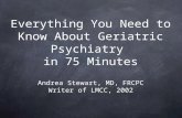 Everything You Need to Know About Geriatric Psychiatry in 75 Minutes Andrea Stewart, MD, FRCPC Writer of LMCC, 2002.