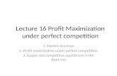 Lecture 16 Profit Maximization under perfect competition 1. Market structure 2. Profit maximization under perfect competition 3. Supply and competitive.