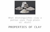 PROPERTIES OF CLAY What distinguishes clay a potter uses from plain ol’ dirt?