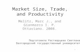 Market Size, Trade, and Productivity Melitz, Marc J., and Gianmarco I. P. Ottaviano. 2008. Подготовила Растворцева Светлана Белгородский государственный.