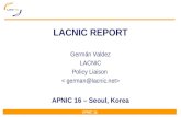 APNIC 16 LACNIC REPORT Germán Valdez LACNIC Policy Liaison APNIC 16 – Seoul, Korea.