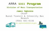 ARRA 5311 Program Division of Mass Transportation James Ogbonna Chief Rural Transit & Intercity Bus Branch (916) 651-6116 James_ogbonna@dot.ca.gov.