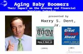 Presented by Harry S. Dent, Jr. (1993) (2011) Aging Baby Boomers Their Impact on the Economy and Financial Services Industry.
