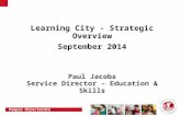 People Directorate Learning City - Strategic Overview September 2014 Paul Jacobs Service Director – Education & Skills.