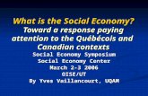 What is the Social Economy? Toward a response paying attention to the Québécois and Canadian contexts Social Economy Symposium Social Economy Center March.