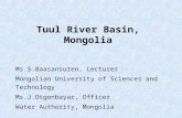Tuul River Basin, Mongolia Ms.S.Baasansuren, Lecturer Mongolian University of Sciences and Technology Ms.J.Otgonbayar, Officer Water Authority, Mongolia.