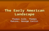 The Early American Landscape Thomas Cole, Thomas Eakins, George Catlin.