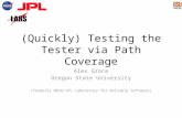 (Quickly) Testing the Tester via Path Coverage Alex Groce Oregon State University (formerly NASA/JPL Laboratory for Reliable Software)