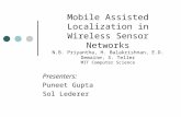 Mobile Assisted Localization in Wireless Sensor Networks N.B. Priyantha, H. Balakrishnan, E.D. Demaine, S. Teller MIT Computer Science Presenters: Puneet.